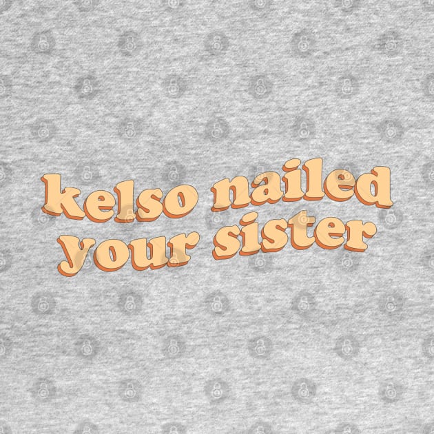 Kelso nailed your sister by honeydesigns